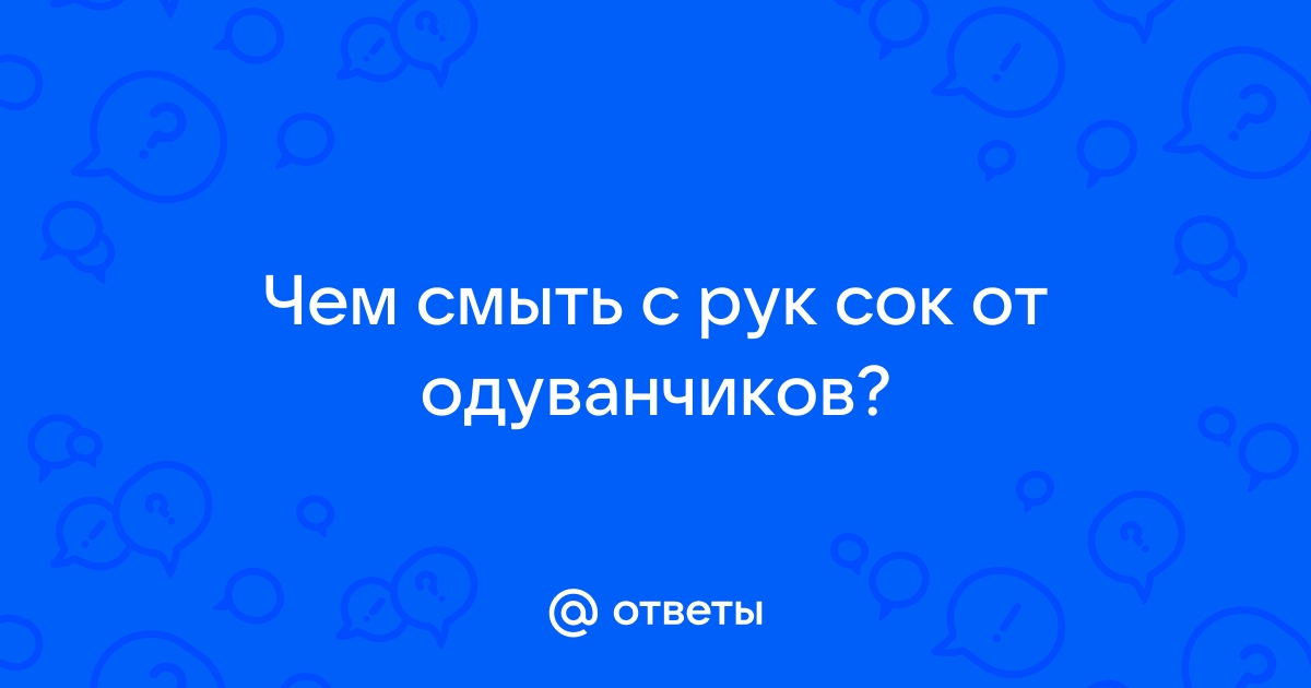 Ответы Mail.ru: Чем смыть с рук сок от одуванчиков?