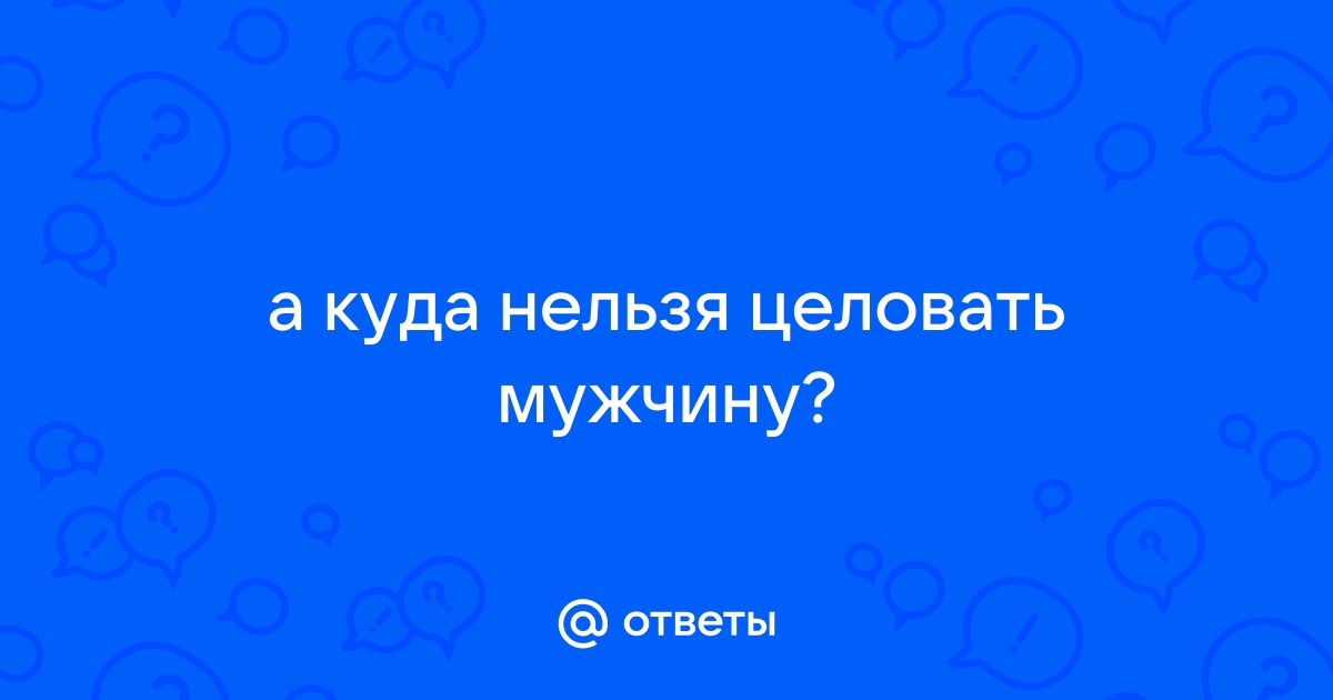 Куда нельзя целовать мужчину