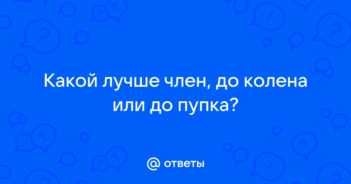 Анекдот № Хороший член должен быть не до колена, а до пупка.