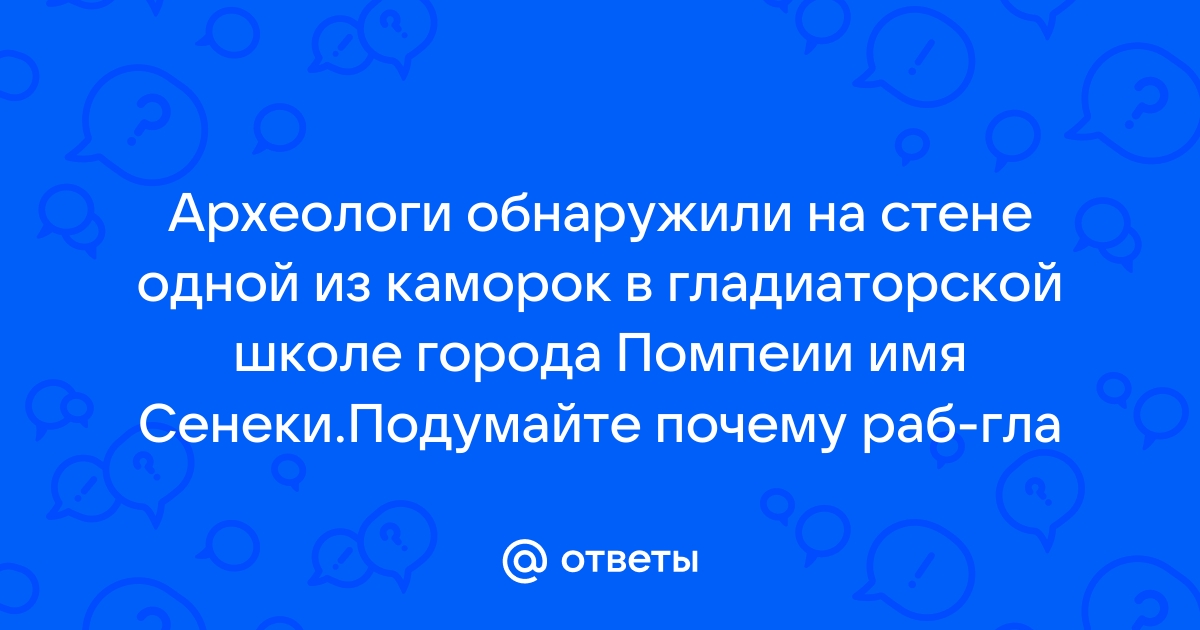 Почему на стене одной из каморок в гладиаторской школе археологи обнаружили надпись сенека