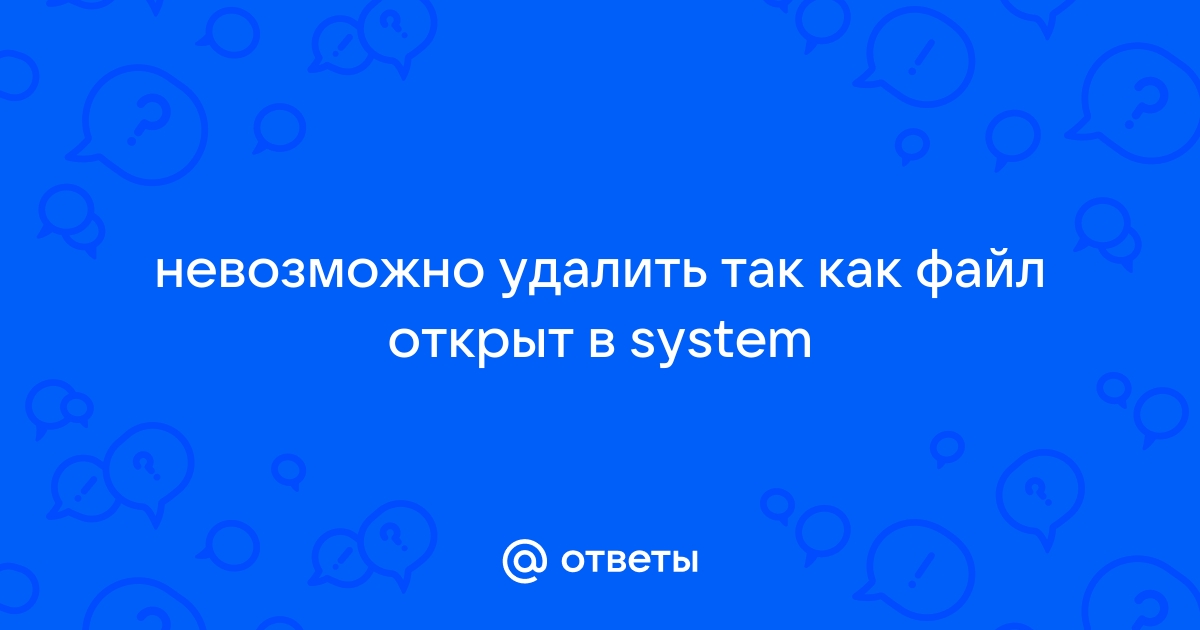 Файл открыт в system как удалить