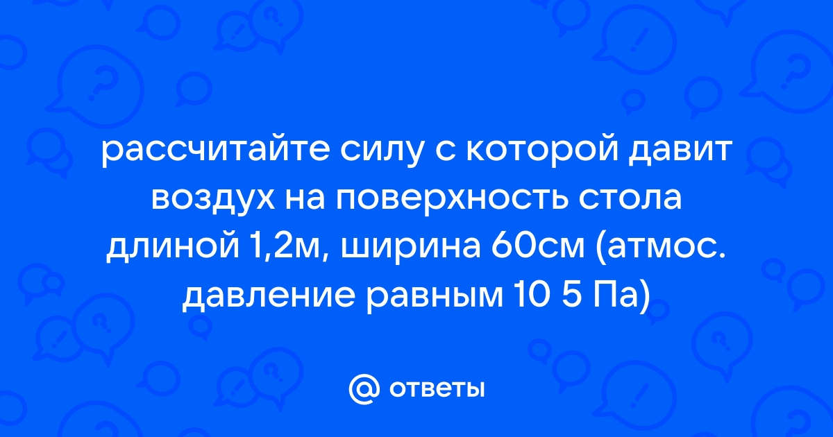 Рассчитайте силу с которой воздух давит на поверхность стола длиной 1 2