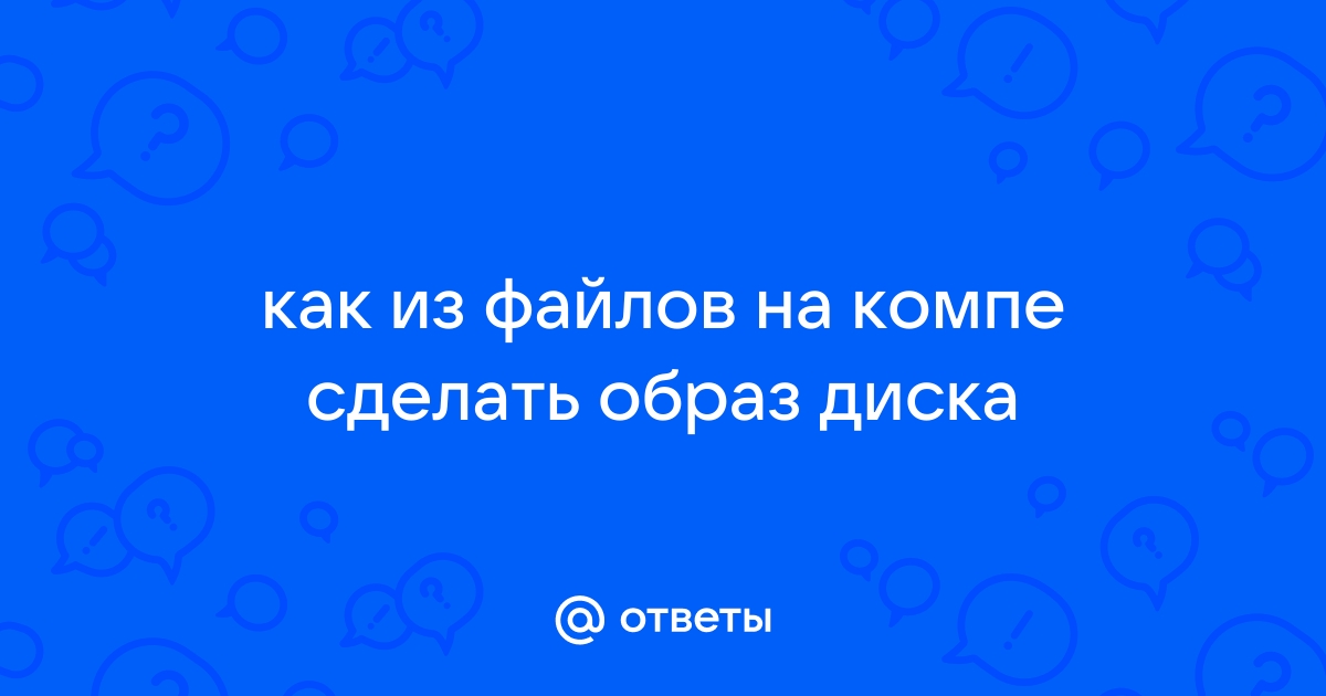 Как создать образ ISO: 1) с диска; 2) из файлов и папок