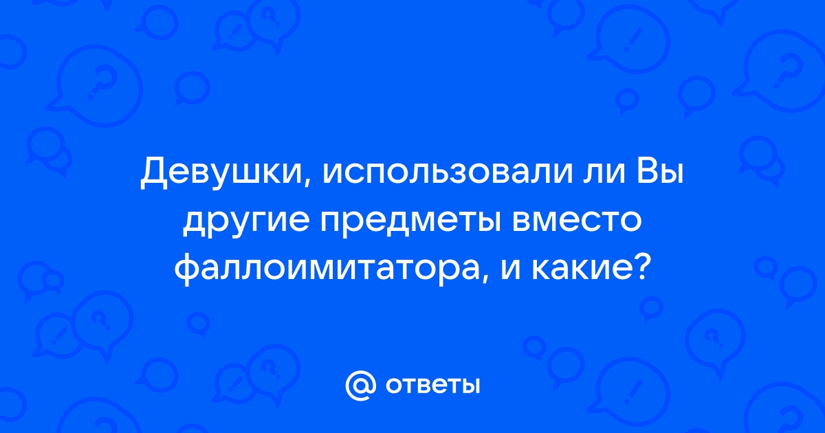 Какой фаллоимитатор лучше выбрать? Опасные и безопасные материалы