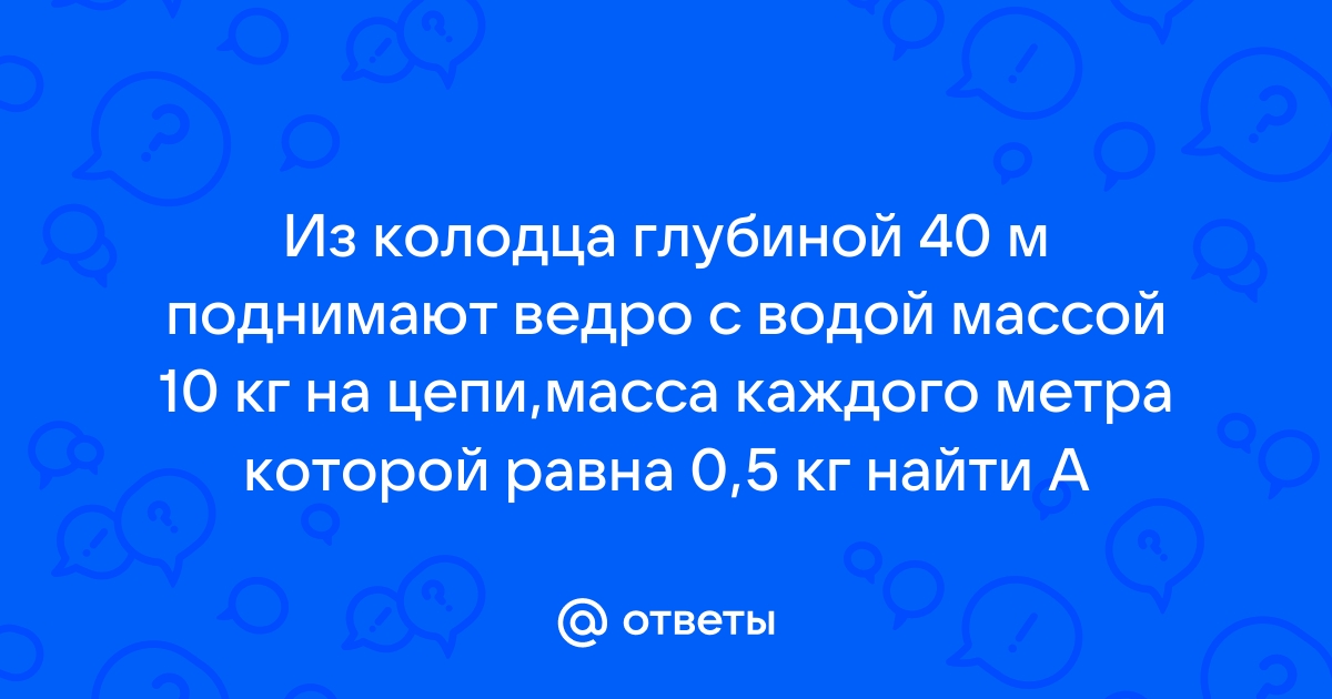 Чтобы из колодца глубиной 10 м поднять на тросе ведро с водой массой 8 кг