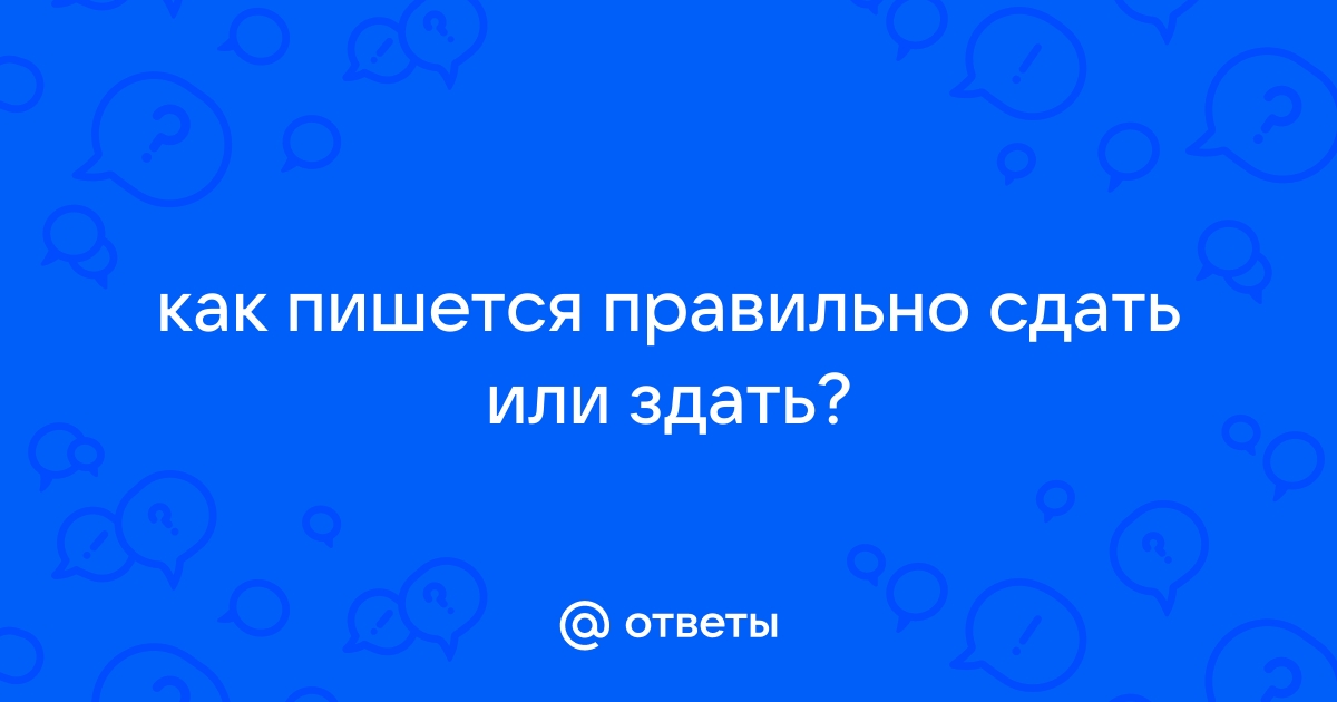 Как правильно сдадите или здадите