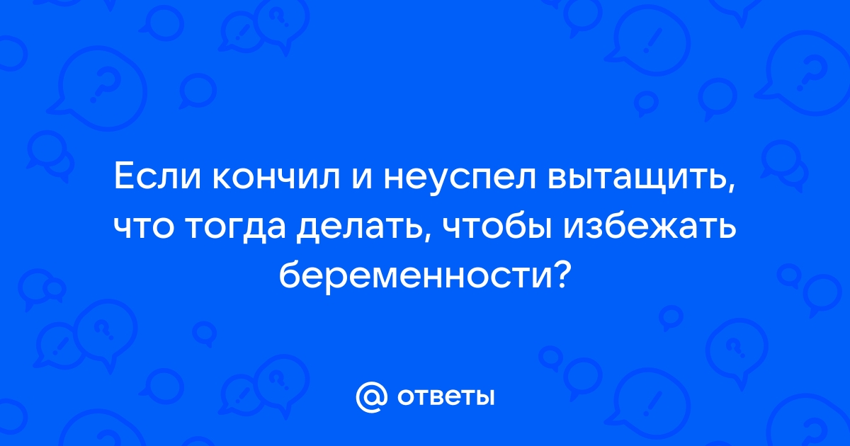 Не успел вытянуть и кончил внутрь - 2000 xxx видосов подходящих под запрос