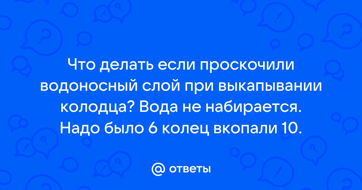 Ответы Mail: Что делать если проскочили водоносный слой при .