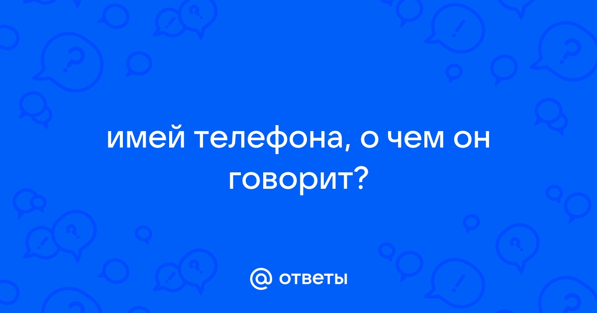 Ответы Mail.ru: имей телефона, о чем он говорит?