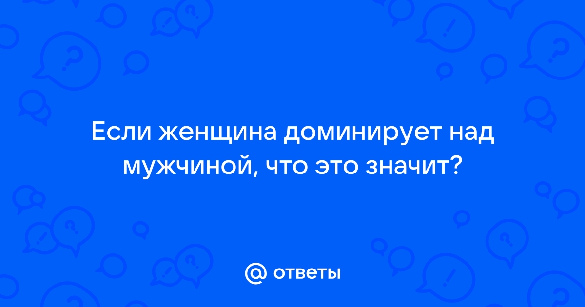 Что важно знать тем, кто хочет попробовать женское доминирование