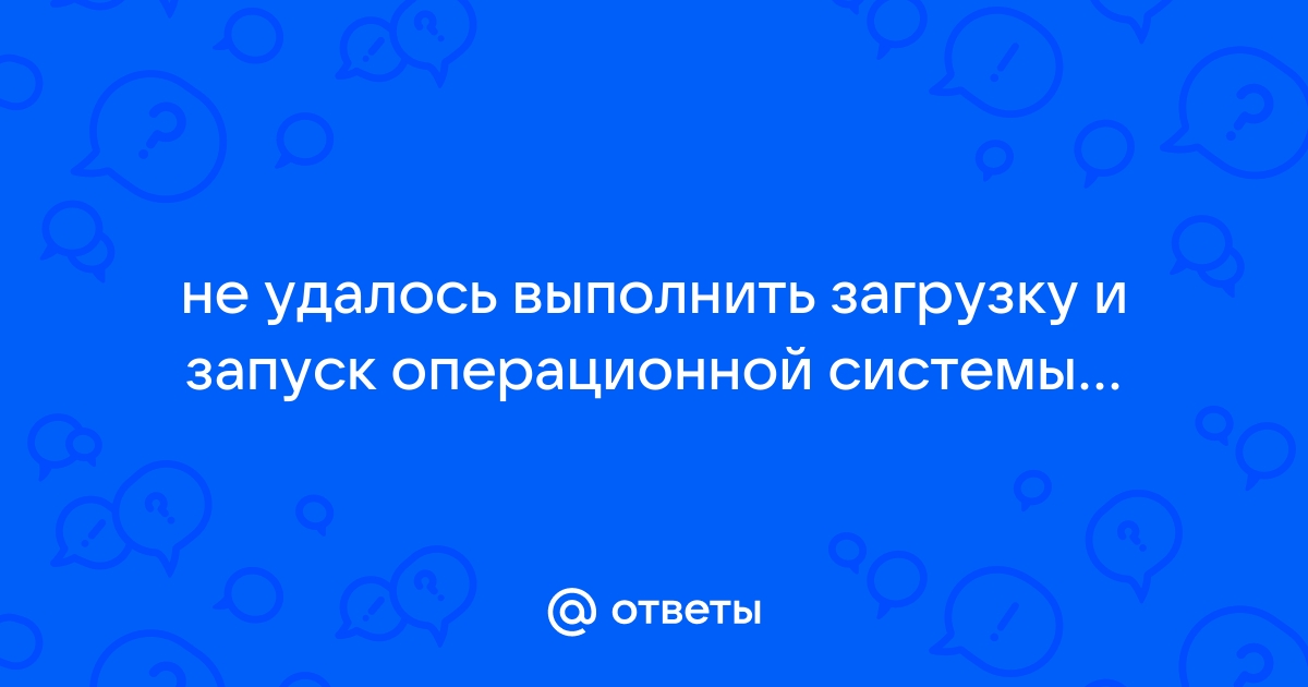 Не удалось выполнить загрузку и запуск операционной системы windows