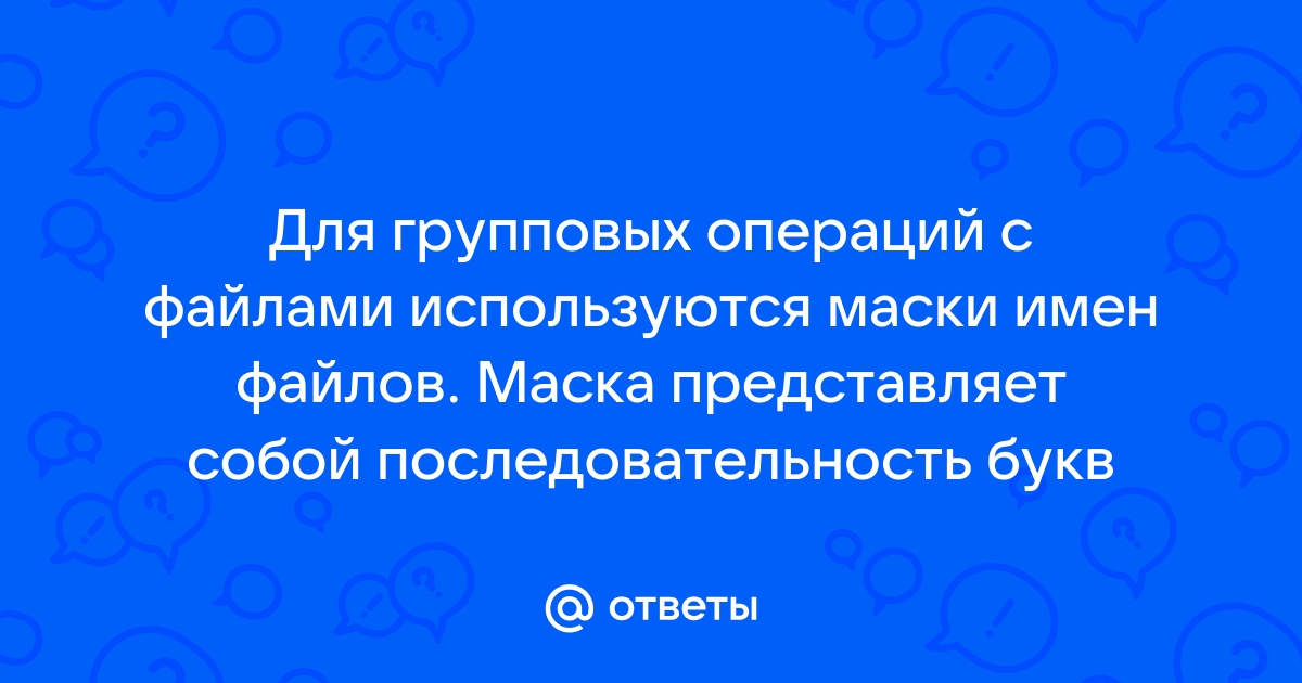 Для групповых операций с файлами используются маски имен файлов определите какое из указанных имен