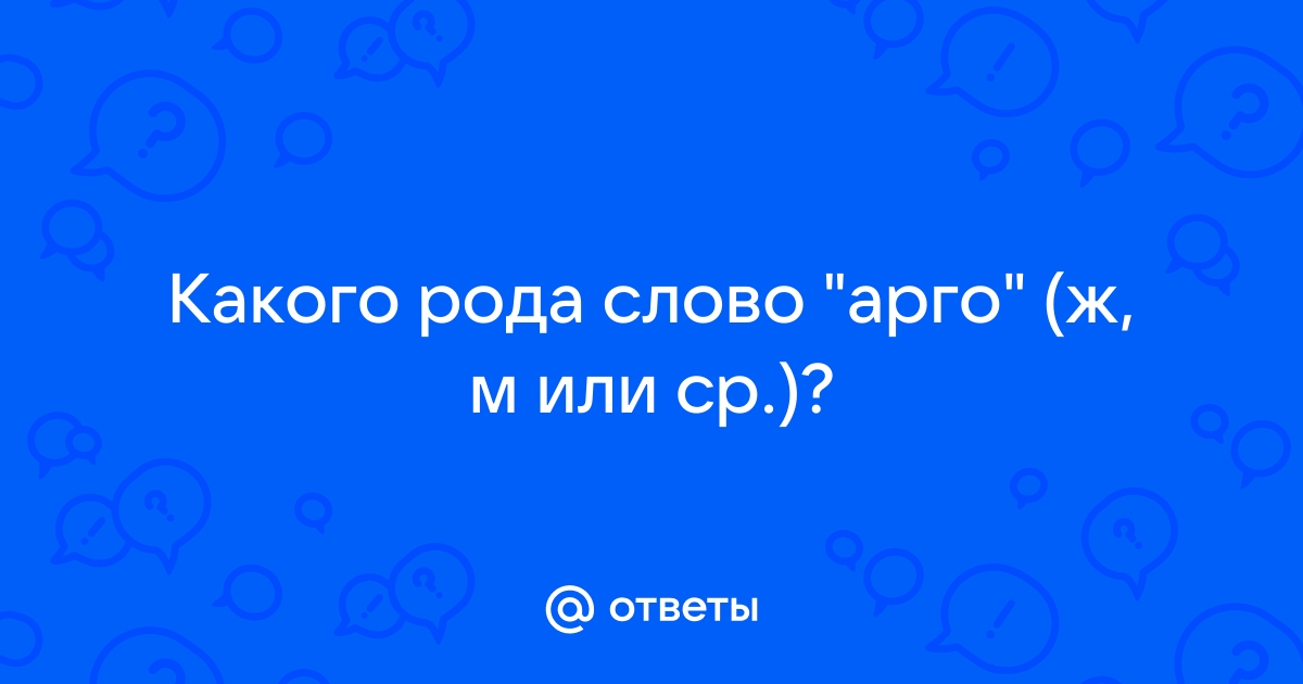 Ответы Mail.ru: Какого рода слово "арго" (ж, м или ср.)?