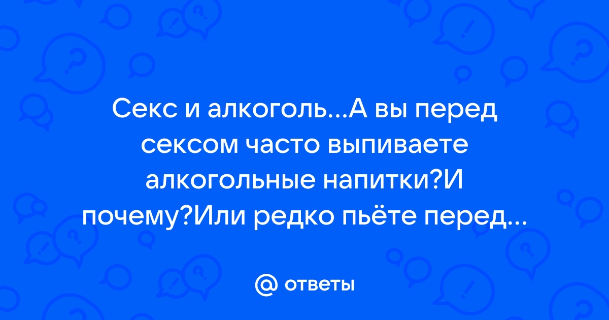 Ответы gold-business.ru: Лучший напиток перед сексом?