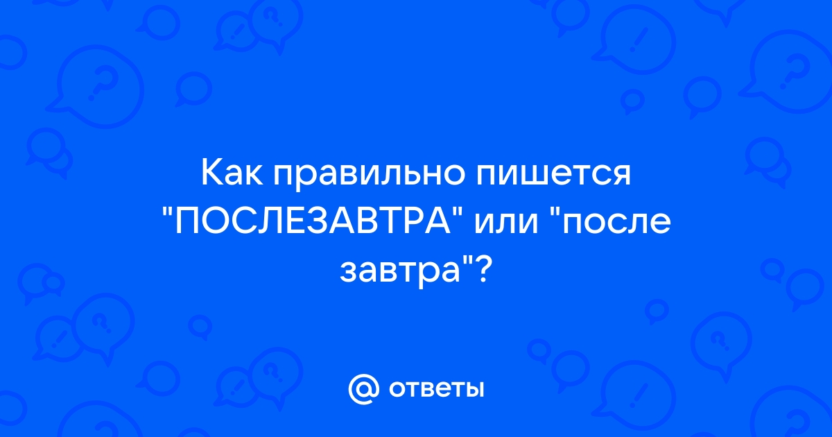 Как пишется слово послезавтра