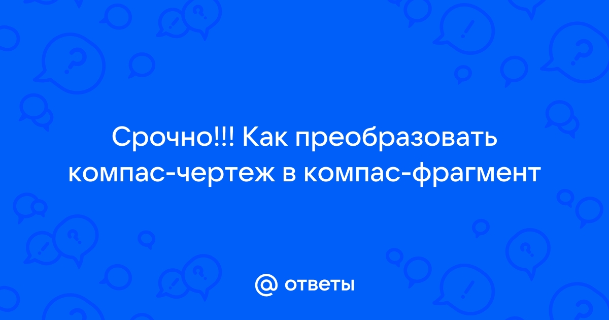 Вставка внешних фрагментов в двумерные документы системы Компас-3D | САПР-журнал