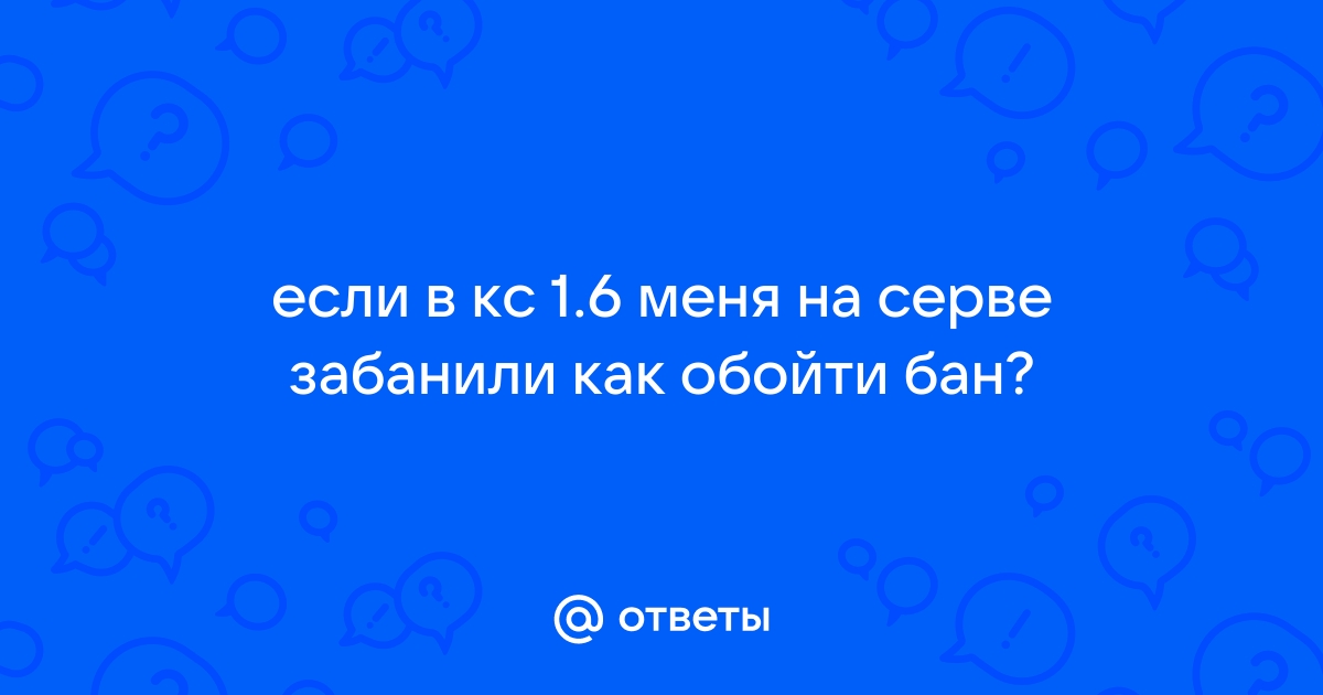 Ответы Mail: если в кс меня на серве забанили как обойти бан?