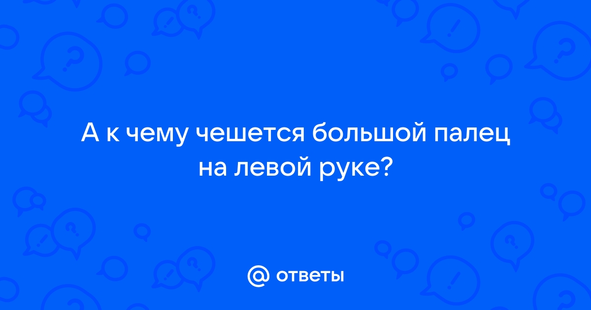 Чешется большой палец левой ноги примета