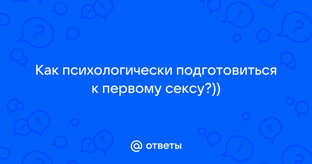 Как подготовиться к первому разу? - 20 ответов на форуме скупкавладимир.рф ()