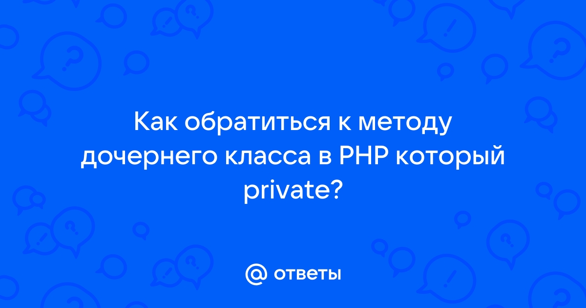 Ответы Mail.ru: Как обратиться к методу дочернего класса в PHP который  private?