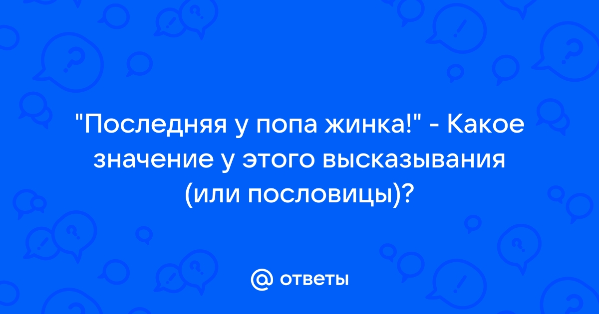 Последняя у попа жена | это Что такое Последняя у попа жена?