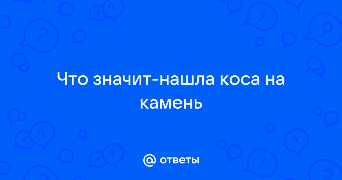 Текст песни коса на камень. Нашла коса на камень фразеологизм. Нашла коса на камень что значит. Нашла коса на камень.