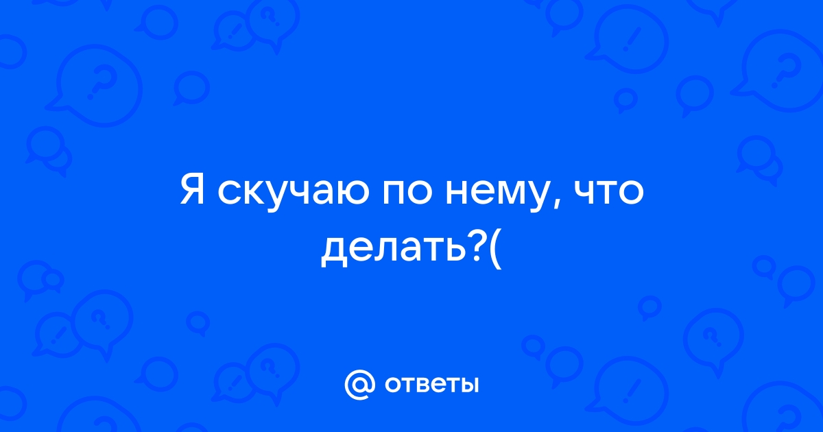 Я скучаю по своему парню – 10 способов, чтобы справиться со своими эмоциями