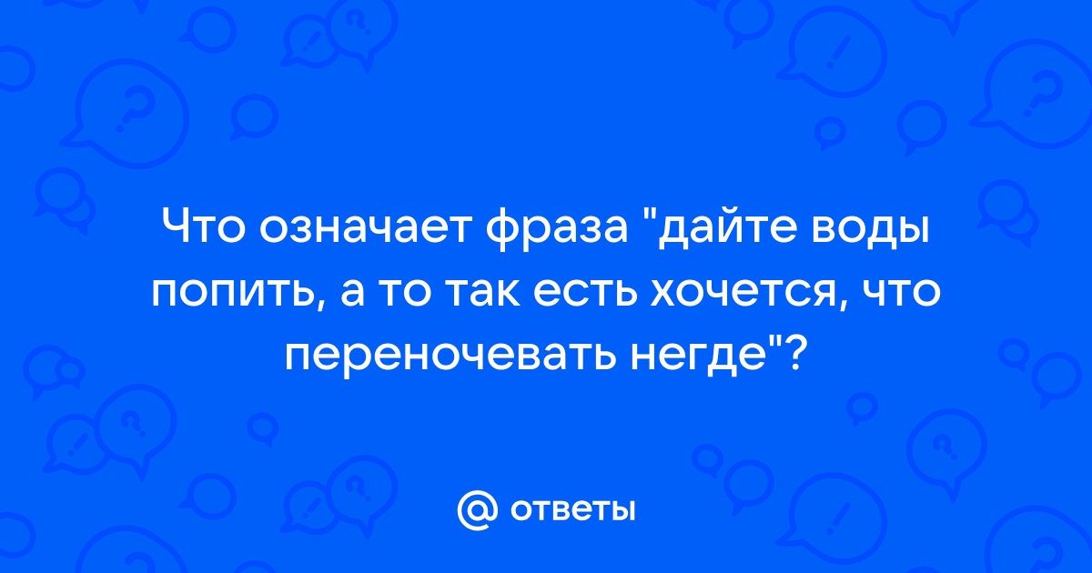 Дайте попить а то переночевать негде