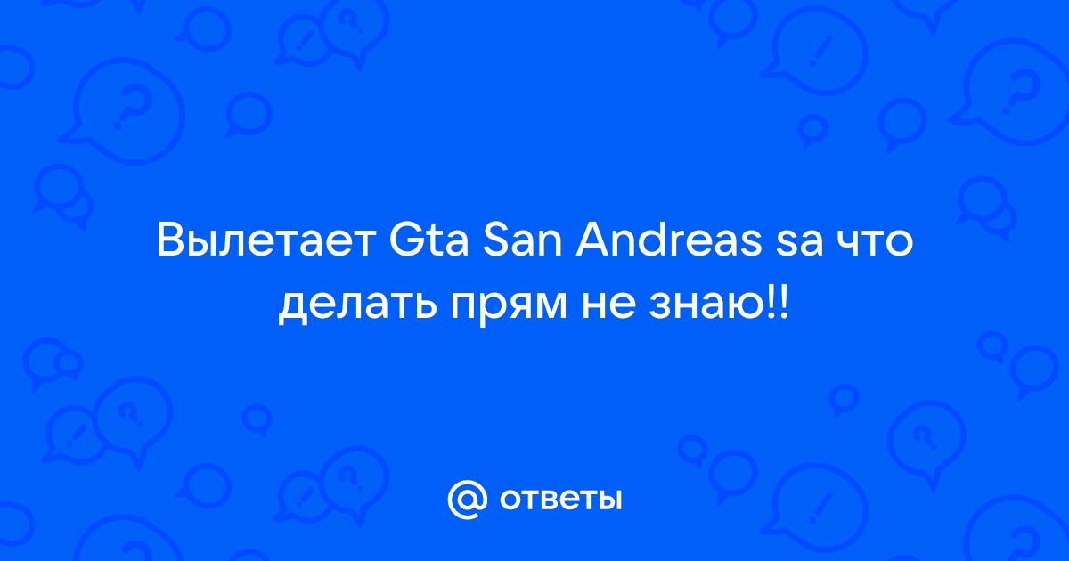 Что делать, если вылетает игра? для GTA San Andreas