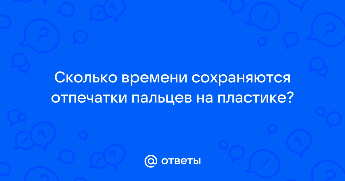 Ответы розаветров-воронеж.рф: Сколько времени сохраняются отпечатки пальцев на пластике?