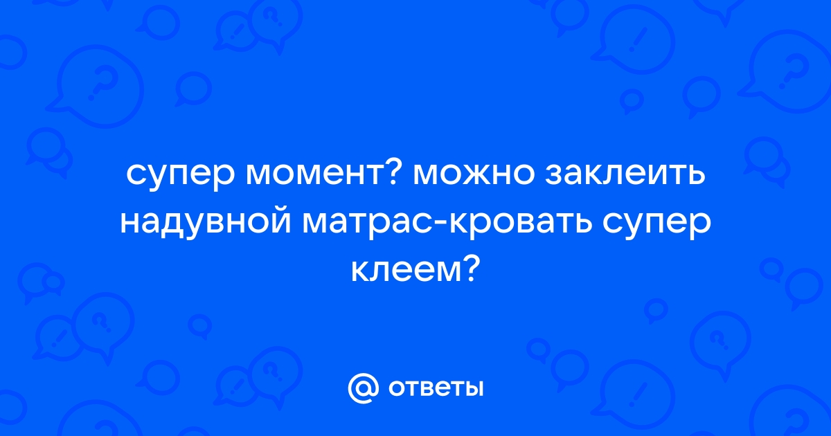 Заклеить надувной матрас суперклеем