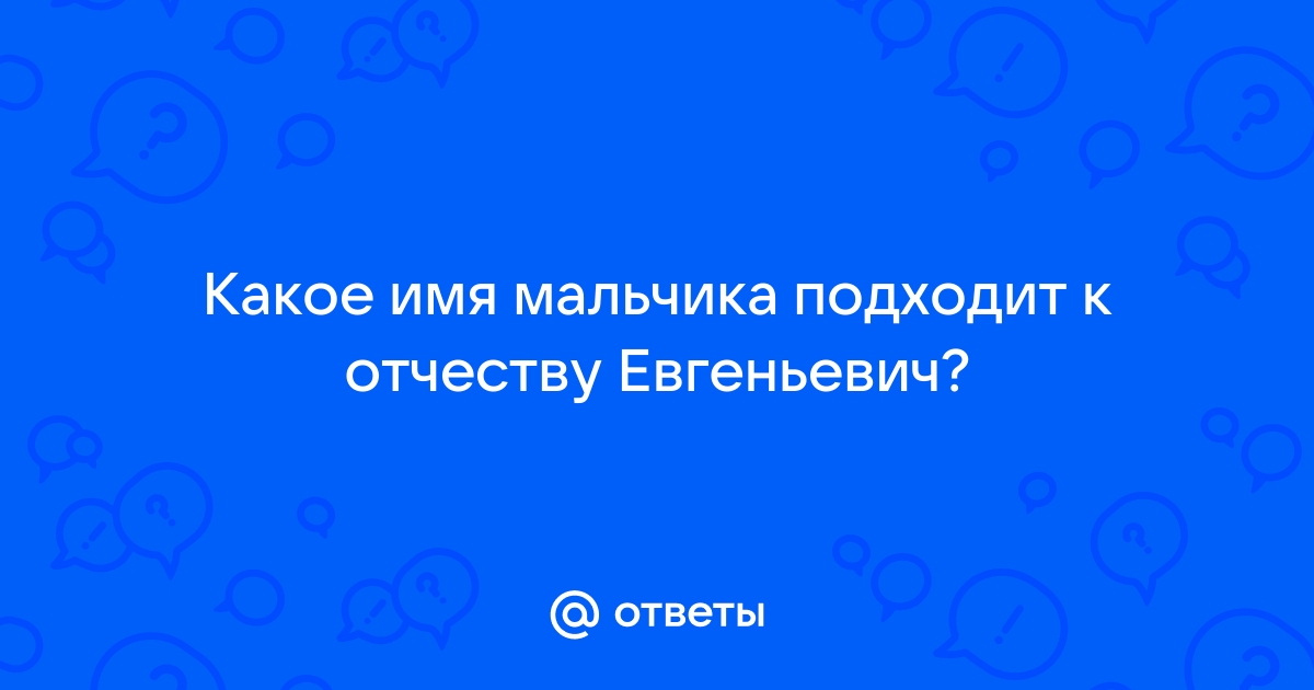 Евгеньевич имя мальчика. Имена для мальчиков под отчество Евгеньевич. Знаменитые люди с отчеством Евгеньевич.