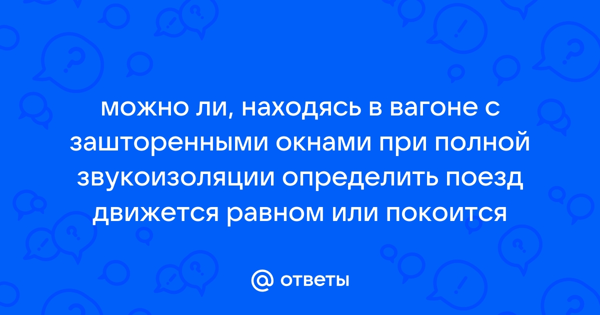 Можно ли находясь в вагоне с зашторенными окнами при полной звукоизоляции с помощью каких либо