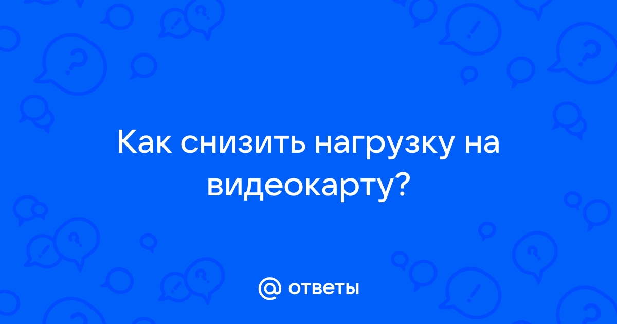 Как снизить нагрузку на видеокарту