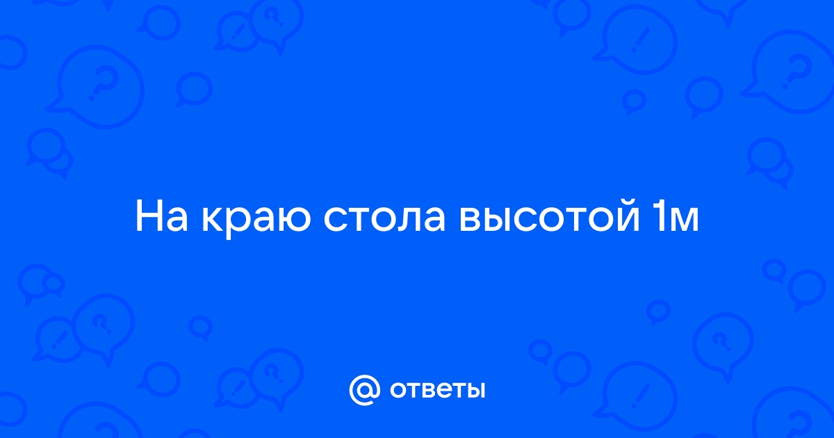 На краю стола высотой 1 25 лежит пластилиновый шарик массой 100 г