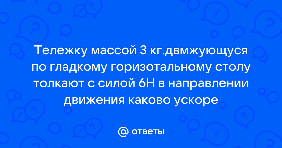 Тележку массой 3 кг движущуюся по гладкому горизонтальному столу толкают