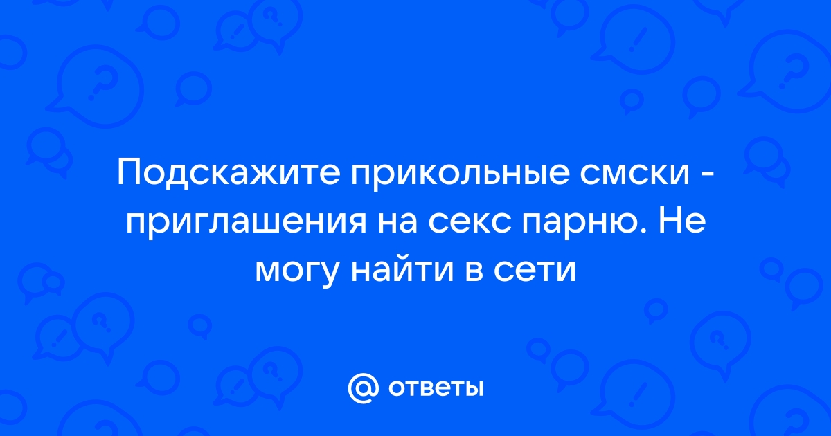 Ответы pyti-k-sebe.ru: А как красиво пригласить заняться сексом по инету?