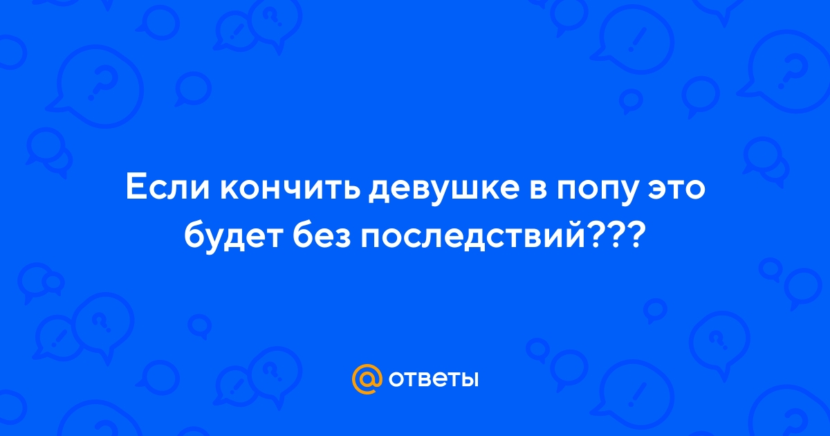 Он кончил на попу - 12 ответов на форуме city-lawyers.ru ()