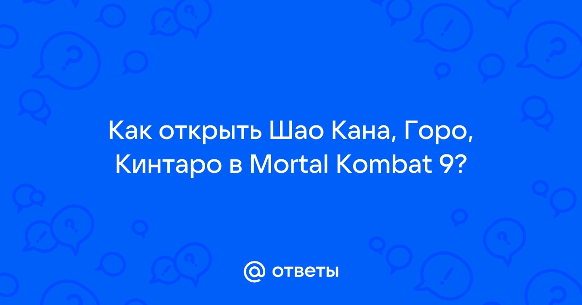 Otvety Mail Ru Kak Otkryt Shao Kana Goro Kintaro V Mortal Kombat 9