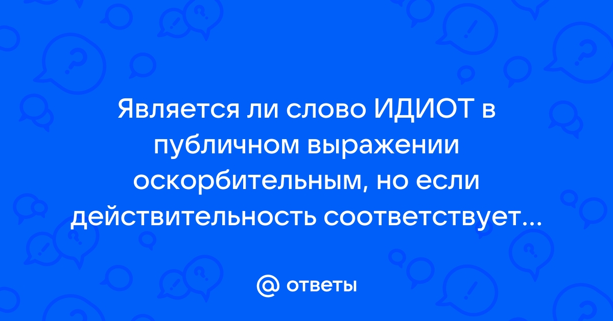 Как пишется слово дебил. Слово идиот является ли оскорблением.