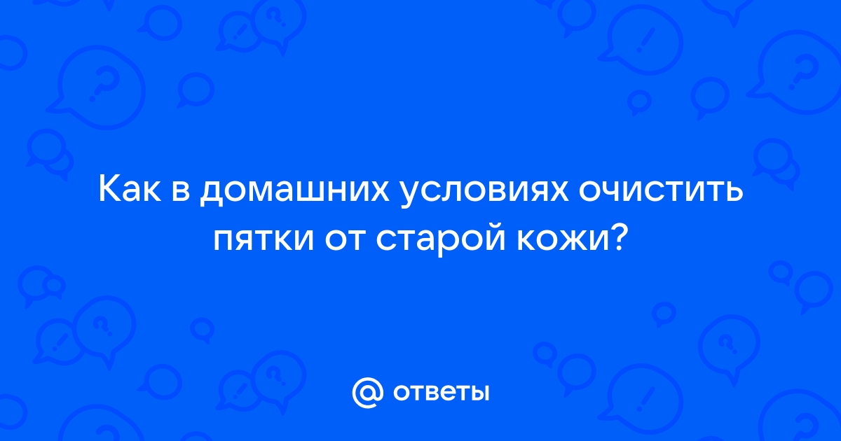 Огрубевшая кожа стоп, пяток и пальцев ног - как почистить пятки в домашних условиях