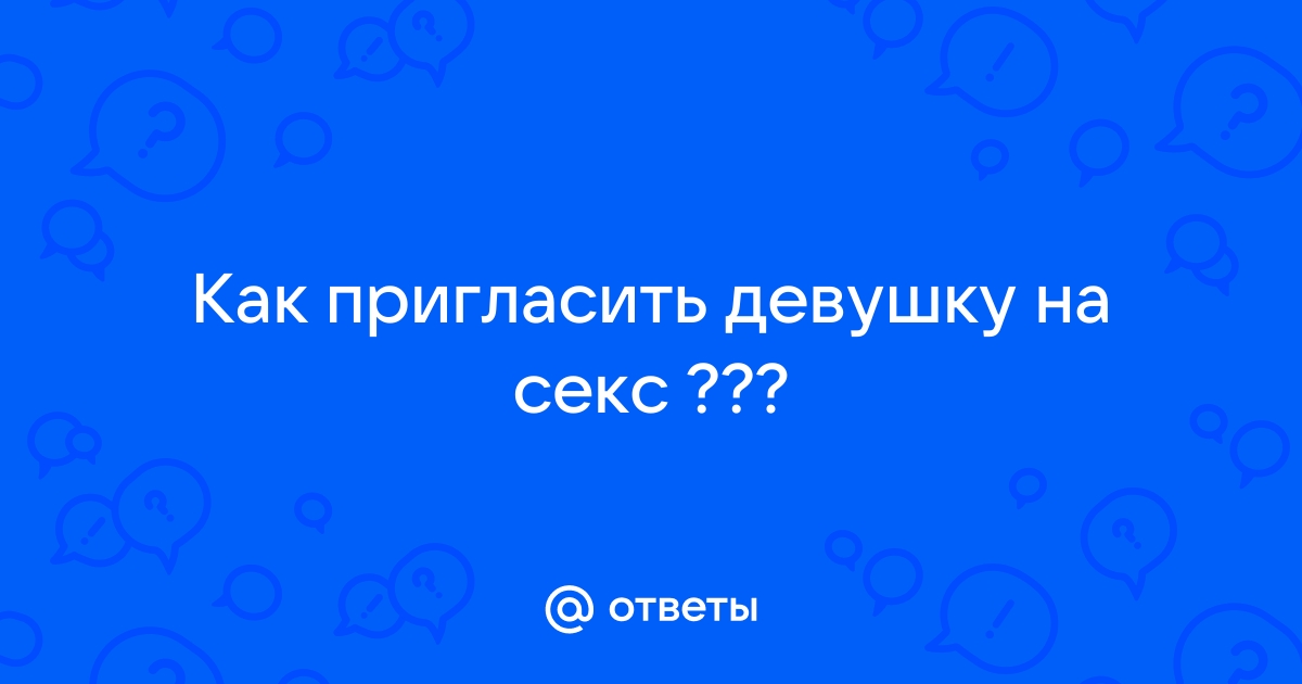 Как пригласить девушку на секс - порно видео на поселокдемидов.рф