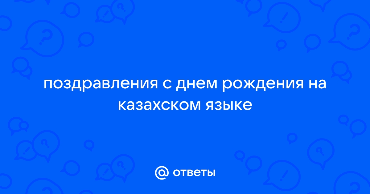 Ответы ягодыдома.рф: поздравления с днём рождения на казахском..