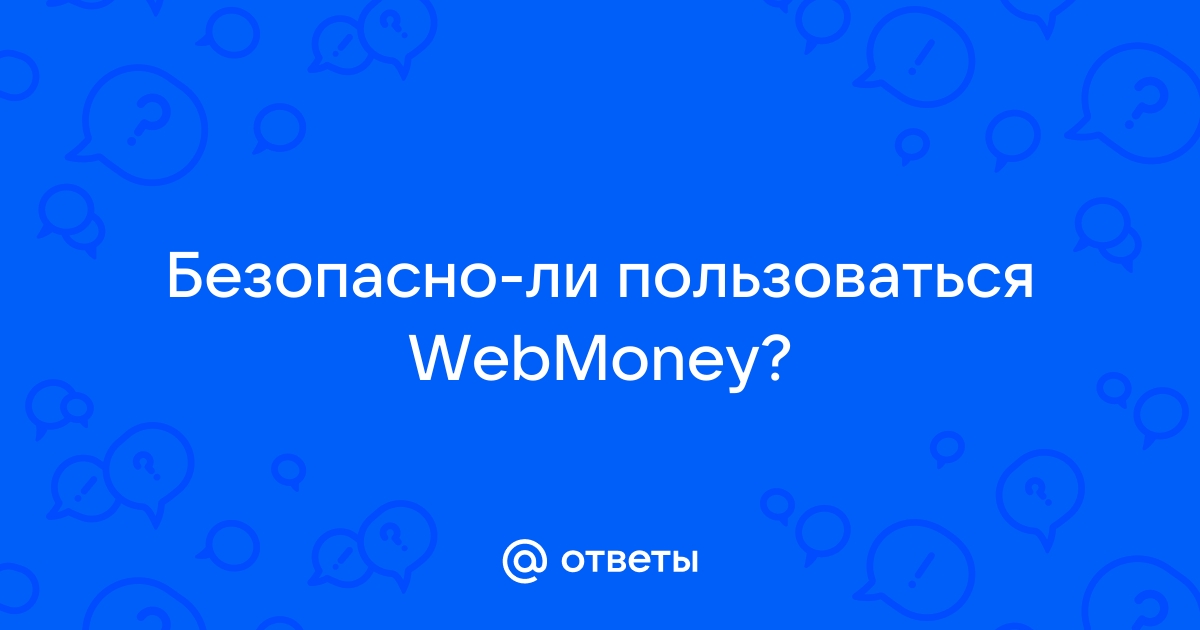 Ответы Mail.ru: Безопасно-ли пользоваться WebMoney?