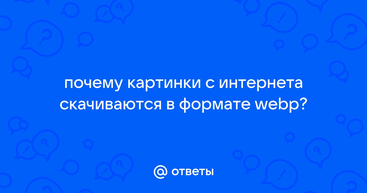 Почему картинки скачиваются в формате webp