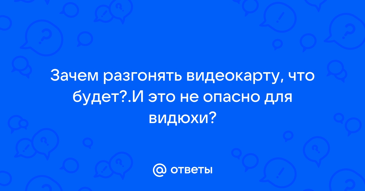 Опасно ли разгонять видеокарту