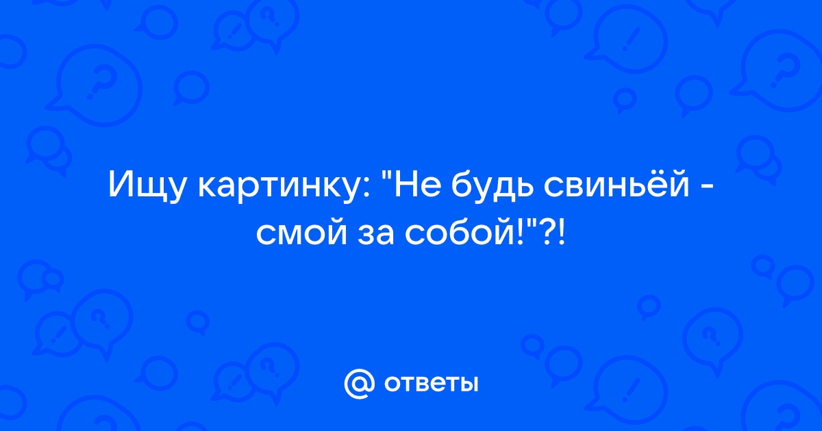 Не будь свиньей смой за собой картинки приколы