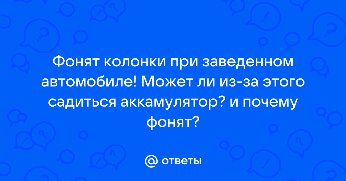 Почему идет фон из колонок при заведенном двигателе