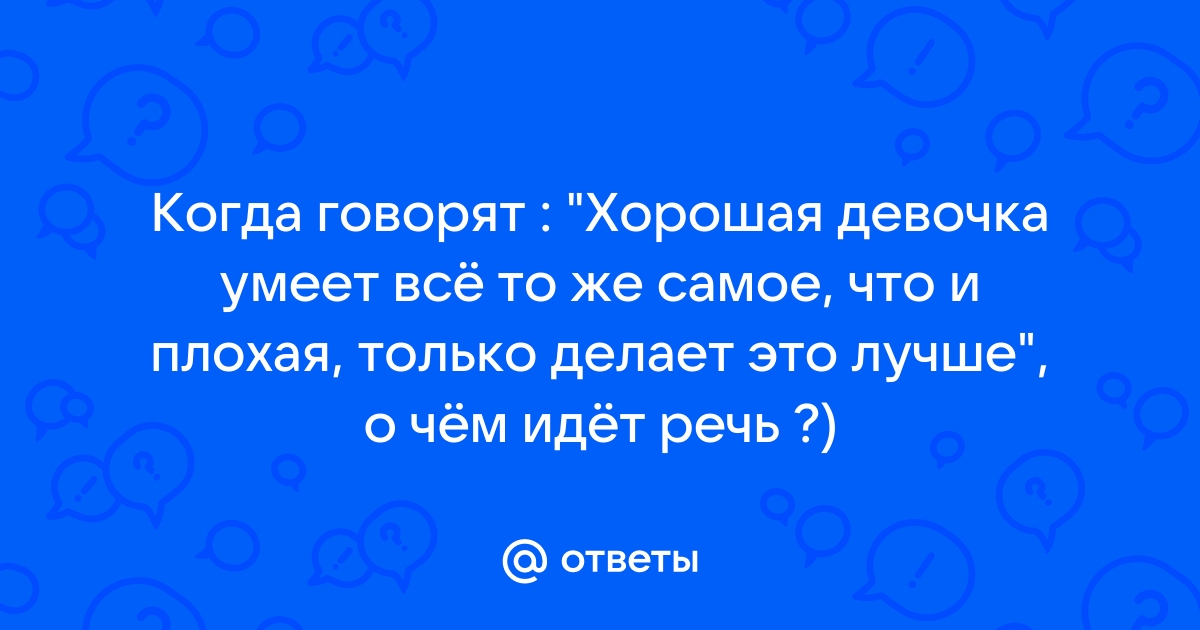 Анекдот: Хорошая девушка должна уметь делать то же, что и плохая. А так