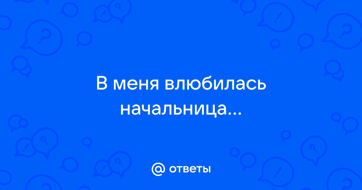 В моего парня влюбилась его молодая начальница… — Подслушано